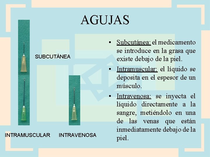 AGUJAS SUBCUTÁNEA INTRAMUSCULAR INTRAVENOSA • Subcutánea: el medicamento se introduce en la grasa que