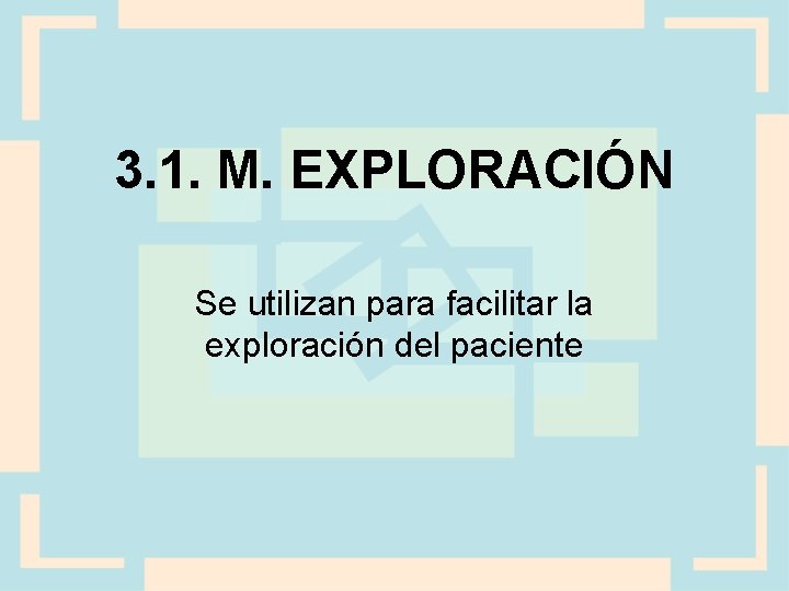 3. 1. M. EXPLORACIÓN Se utilizan para facilitar la exploración del paciente 