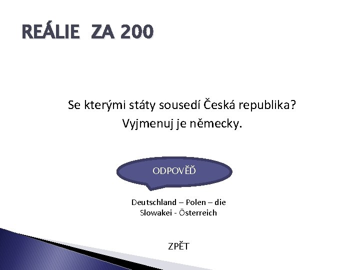 REÁLIE ZA 200 Se kterými státy sousedí Česká republika? Vyjmenuj je německy. ODPOVĚĎ Deutschland