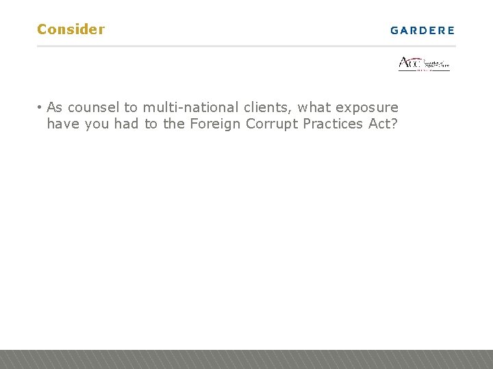Consider • As counsel to multi-national clients, what exposure have you had to the