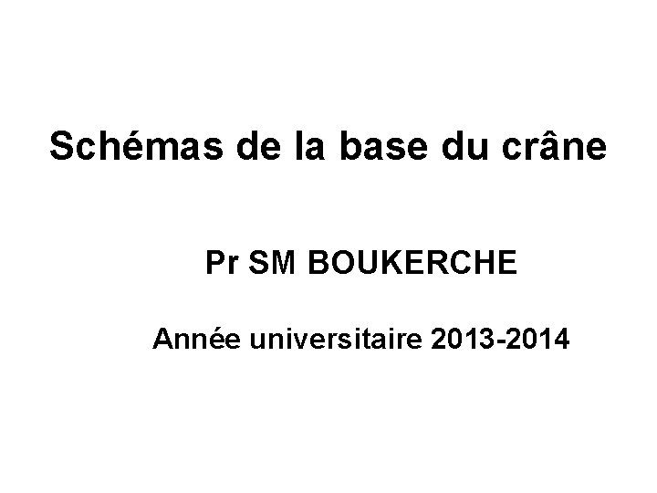 Schémas de la base du crâne Pr SM BOUKERCHE Année universitaire 2013 -2014 