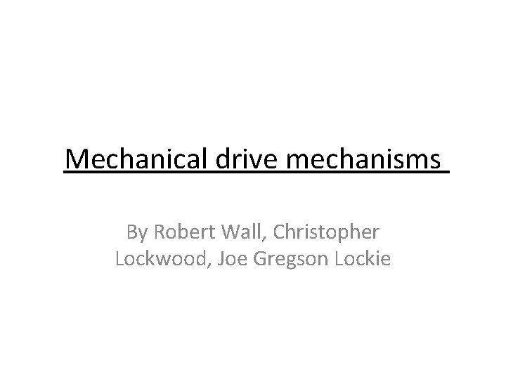 Mechanical drive mechanisms By Robert Wall, Christopher Lockwood, Joe Gregson Lockie 