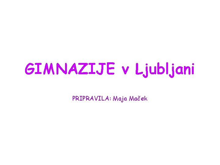 GIMNAZIJE v Ljubljani PRIPRAVILA: Maja Maček 