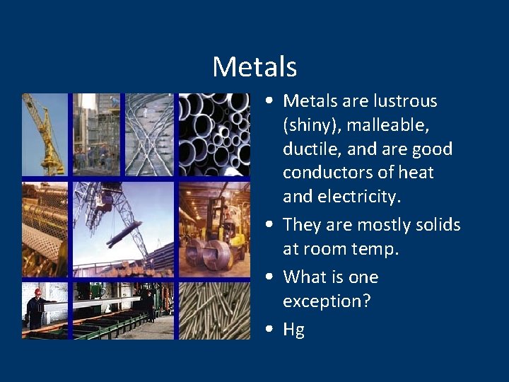 Metals • Metals are lustrous (shiny), malleable, ductile, and are good conductors of heat