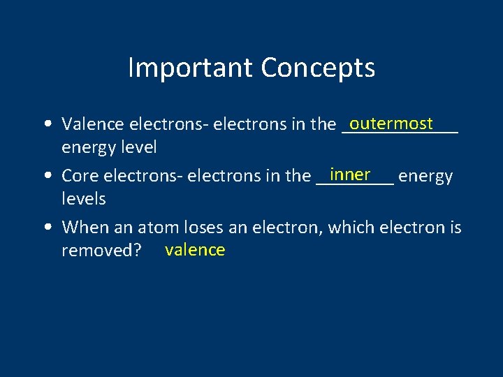 Important Concepts outermost • Valence electrons- electrons in the ______ energy level inner •