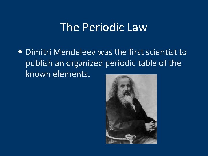 The Periodic Law • Dimitri Mendeleev was the first scientist to publish an organized