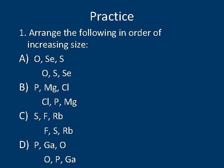 Practice 1. Arrange the following in order of increasing size: A) O, Se, S