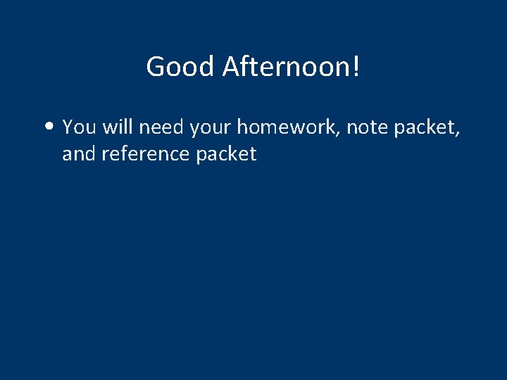 Good Afternoon! • You will need your homework, note packet, and reference packet 