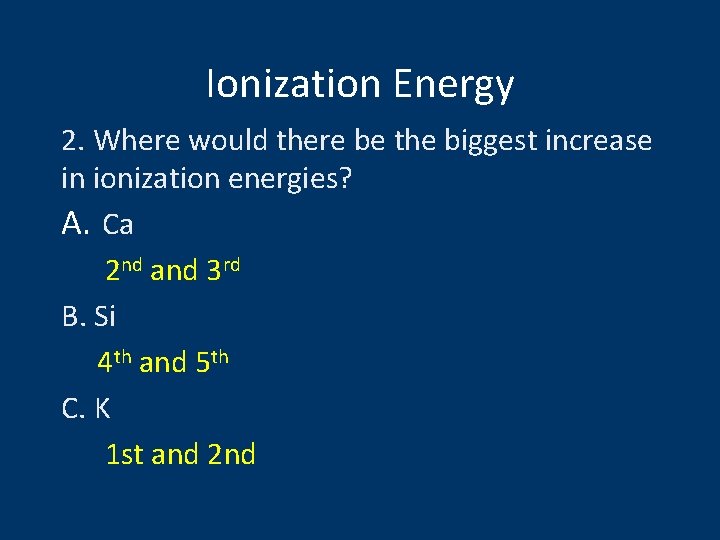 Ionization Energy 2. Where would there be the biggest increase in ionization energies? A.