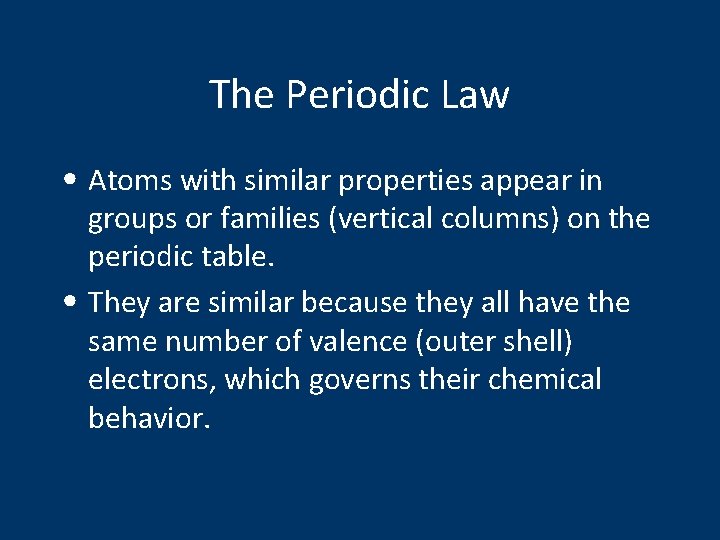 The Periodic Law • Atoms with similar properties appear in groups or families (vertical