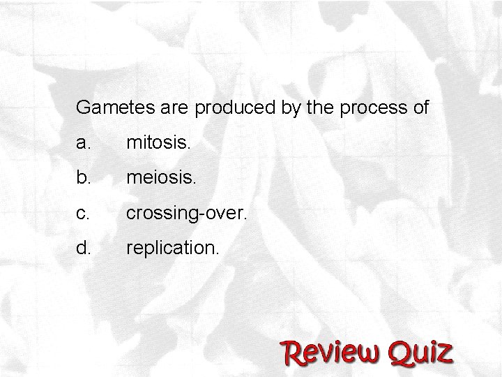 Gametes are produced by the process of a. mitosis. b. meiosis. crossing-over. d. replication.