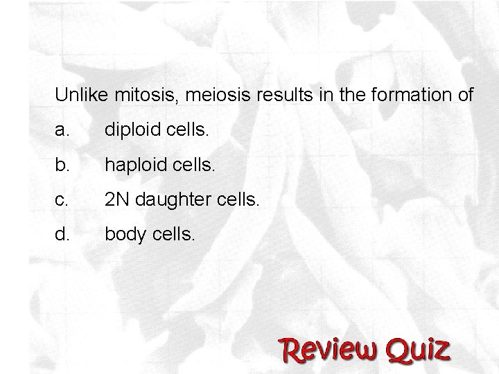 Unlike mitosis, meiosis results in the formation of a. diploid cells. b. haploid cells.