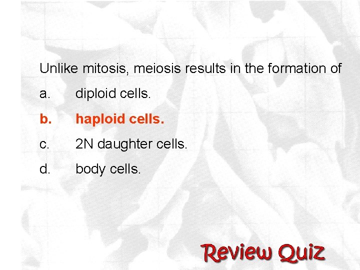 Unlike mitosis, meiosis results in the formation of a. diploid cells. b. haploid cells.