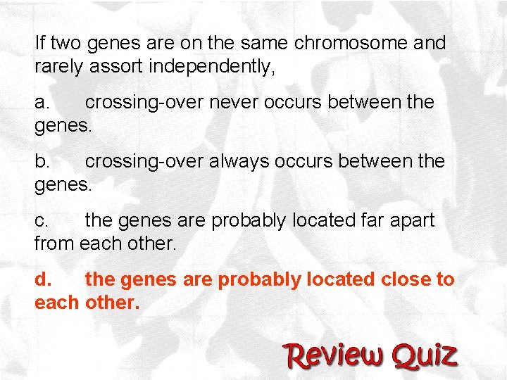 If two genes are on the same chromosome and rarely assort independently, a. crossing-over