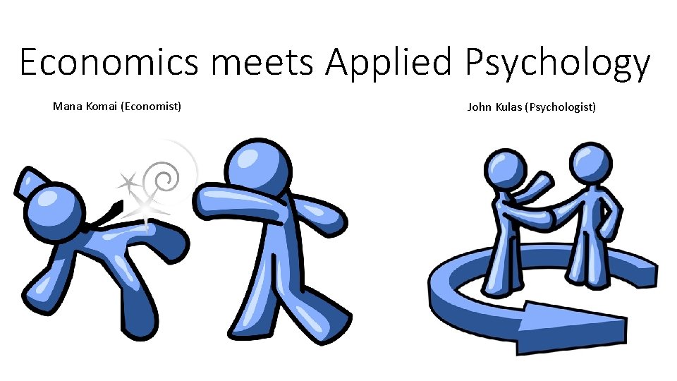 Economics meets Applied Psychology Mana Komai (Economist) John Kulas (Psychologist) 