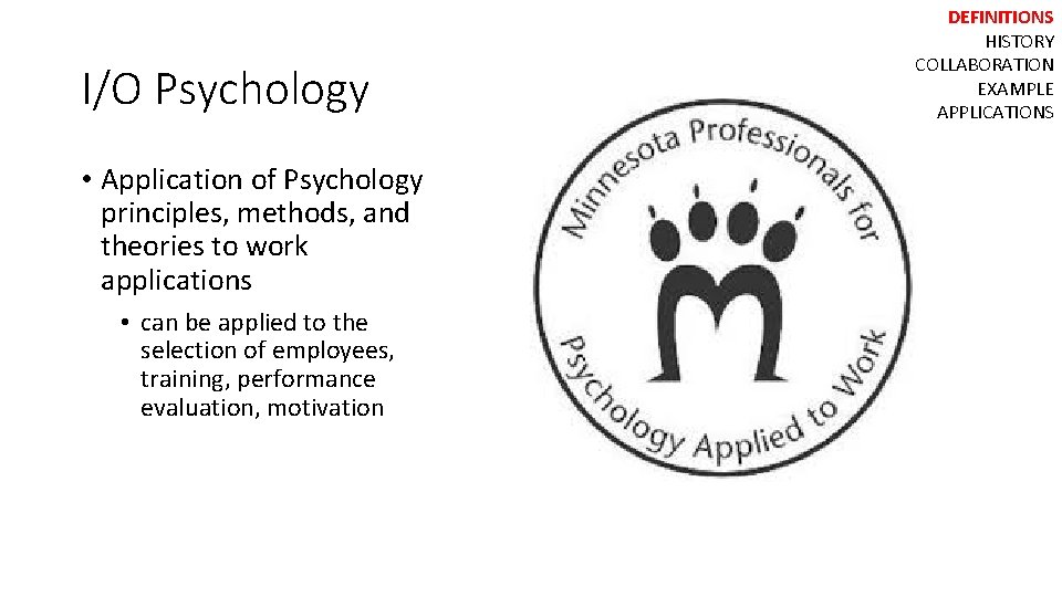 I/O Psychology • Application of Psychology principles, methods, and theories to work applications •