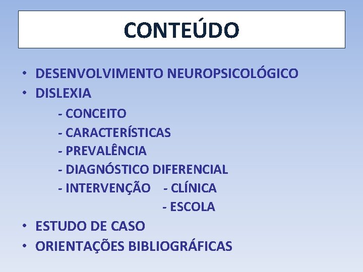 CONTEÚDO • DESENVOLVIMENTO NEUROPSICOLÓGICO • DISLEXIA - CONCEITO - CARACTERÍSTICAS - PREVALÊNCIA - DIAGNÓSTICO