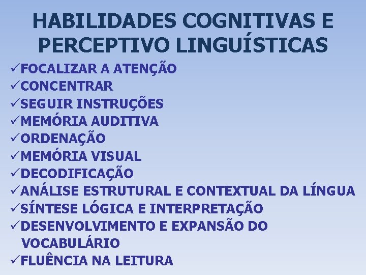 HABILIDADES COGNITIVAS E PERCEPTIVO LINGUÍSTICAS üFOCALIZAR A ATENÇÃO üCONCENTRAR üSEGUIR INSTRUÇÕES üMEMÓRIA AUDITIVA üORDENAÇÃO