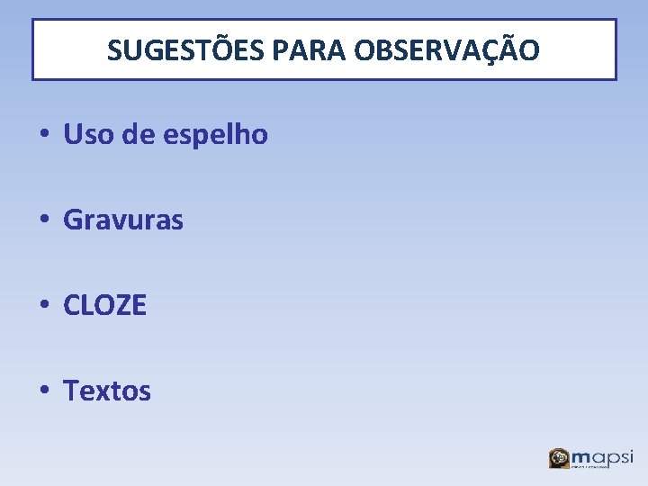 SUGESTÕES PARA OBSERVAÇÃO • Uso de espelho • Gravuras • CLOZE • Textos 