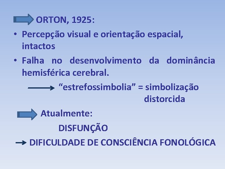 ORTON, 1925: • Percepção visual e orientação espacial, intactos • Falha no desenvolvimento da