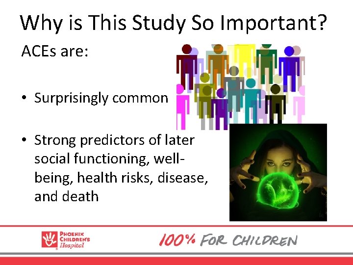 Why is This Study So Important? ACEs are: • Surprisingly common • Strong predictors