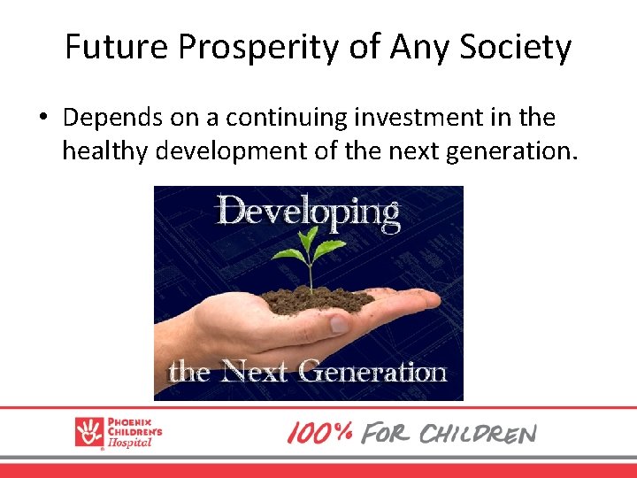 Future Prosperity of Any Society • Depends on a continuing investment in the healthy