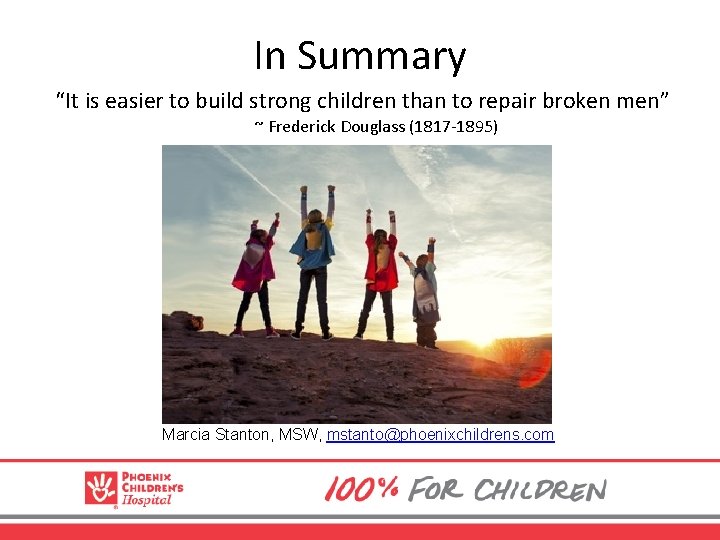 In Summary “It is easier to build strong children than to repair broken men”