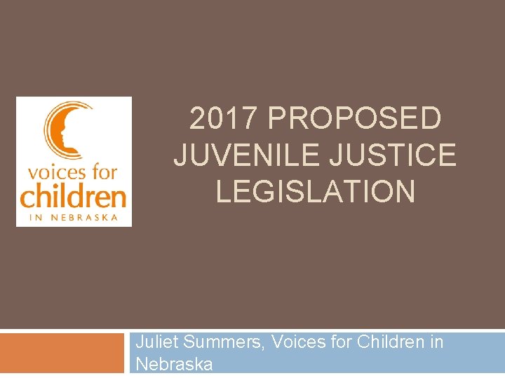 2017 PROPOSED JUVENILE JUSTICE LEGISLATION Juliet Summers, Voices for Children in Nebraska 