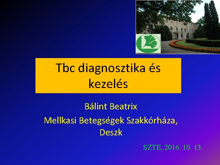 Tbc diagnosztika és kezelés Bálint Beatrix Mellkasi Betegségek Szakkórháza, Deszk SZTE, 2016. 10. 13.