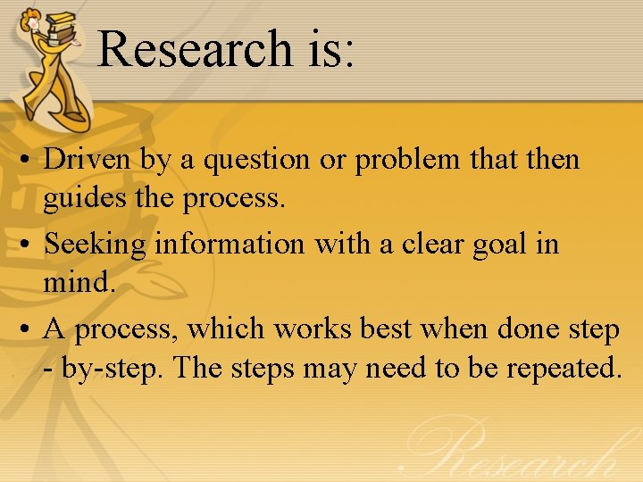 Research is: • Driven by a question or problem that then guides the process.