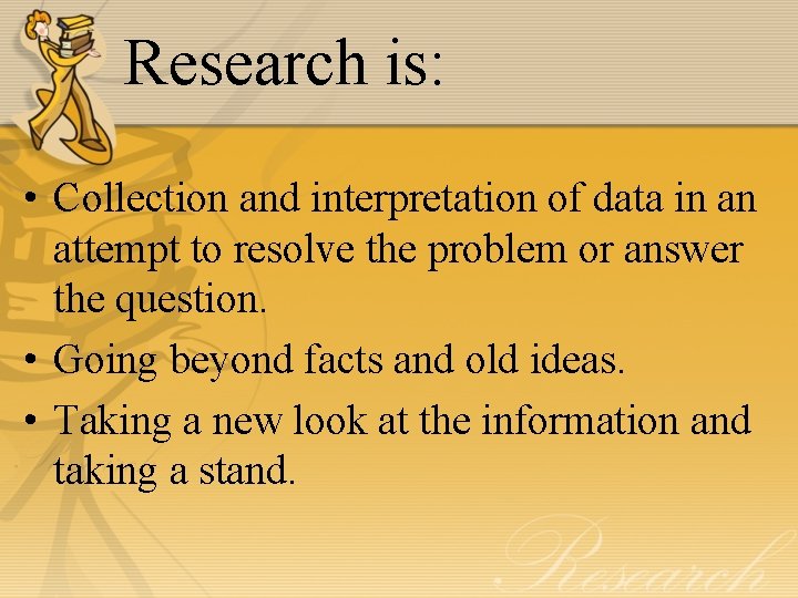 Research is: • Collection and interpretation of data in an attempt to resolve the