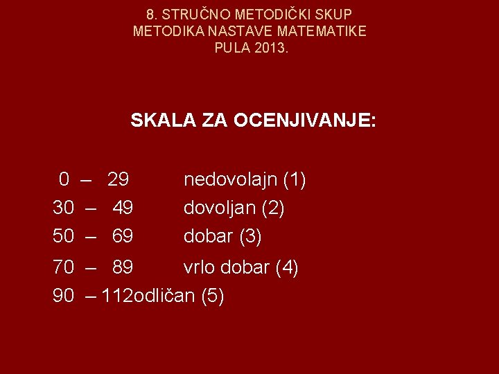 8. STRUČNO METODIČKI SKUP METODIKA NASTAVE MATEMATIKE PULA 2013. SKALA ZA OCENJIVANJE: 0 –