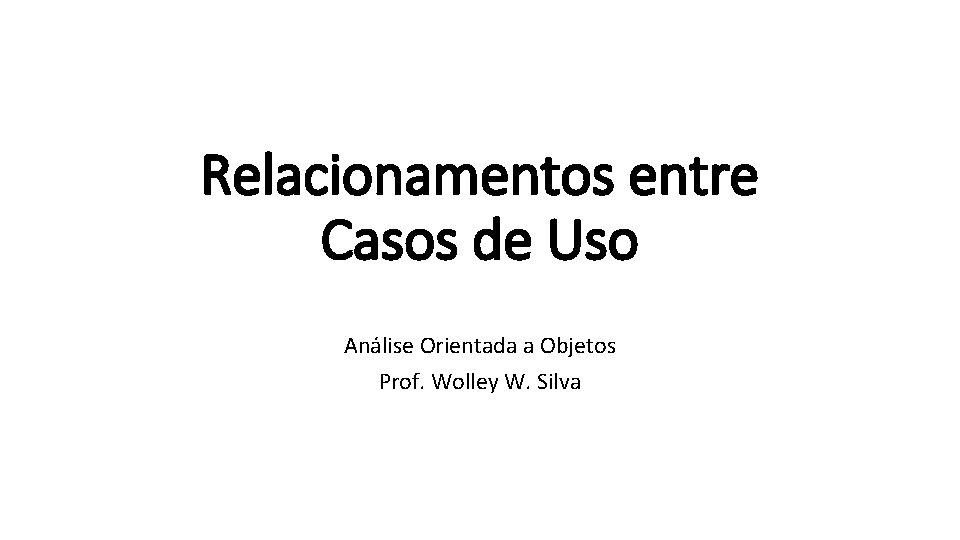 Relacionamentos entre Casos de Uso Análise Orientada a Objetos Prof. Wolley W. Silva 