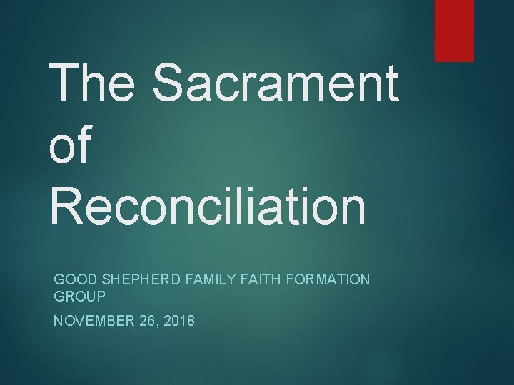 The Sacrament of Reconciliation GOOD SHEPHERD FAMILY FAITH FORMATION GROUP NOVEMBER 26, 2018 