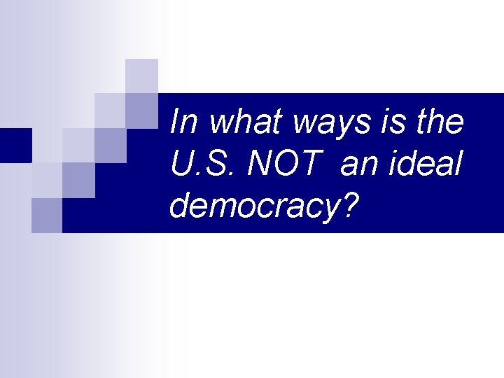 In what ways is the U. S. NOT an ideal democracy? 