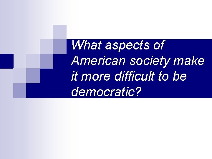 What aspects of American society make it more difficult to be democratic? 