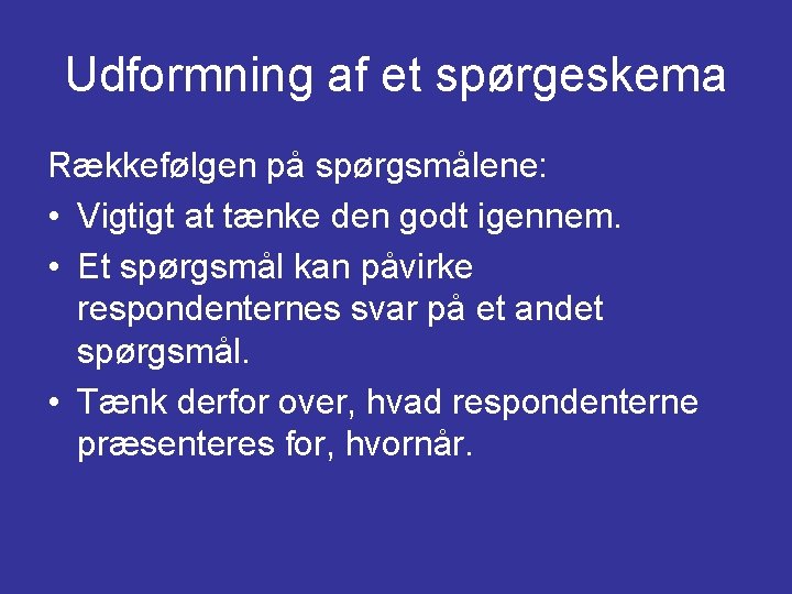 Udformning af et spørgeskema Rækkefølgen på spørgsmålene: • Vigtigt at tænke den godt igennem.