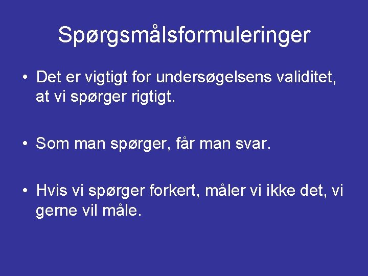 Spørgsmålsformuleringer • Det er vigtigt for undersøgelsens validitet, at vi spørger rigtigt. • Som