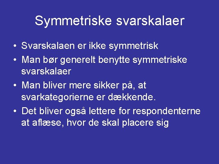 Symmetriske svarskalaer • Svarskalaen er ikke symmetrisk • Man bør generelt benytte symmetriske svarskalaer