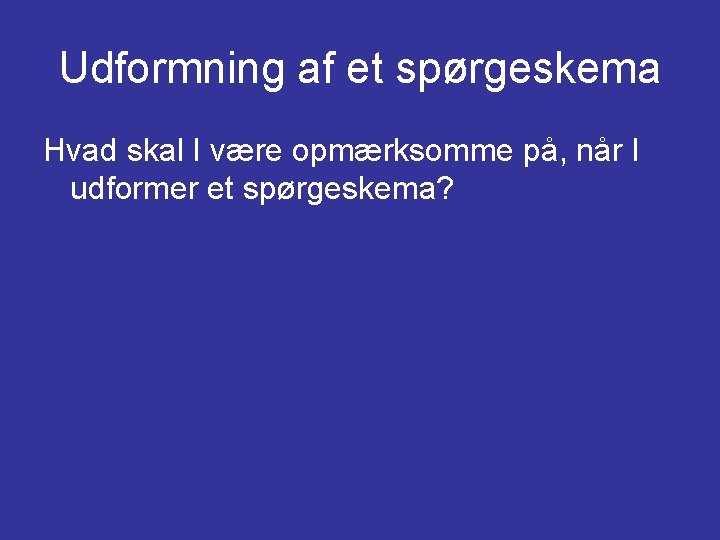 Udformning af et spørgeskema Hvad skal I være opmærksomme på, når I udformer et