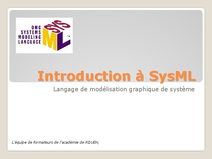 Introduction à Sys. ML Langage de modélisation graphique de système L’équipe de formateurs de