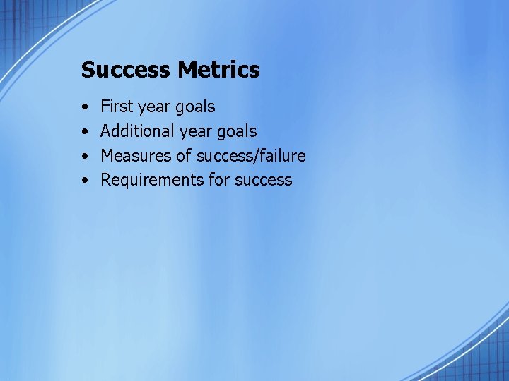 Success Metrics • • First year goals Additional year goals Measures of success/failure Requirements