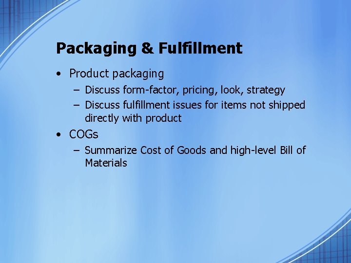 Packaging & Fulfillment • Product packaging – Discuss form-factor, pricing, look, strategy – Discuss