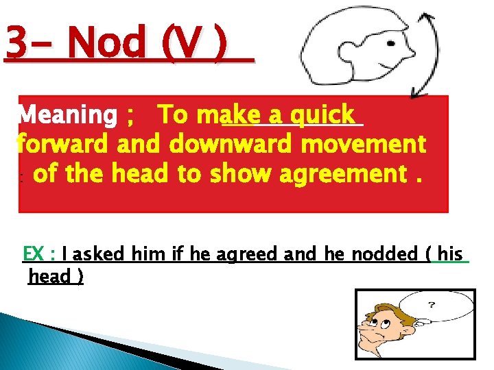 3 - Nod (V ) Meaning ; To make a quick forward and downward