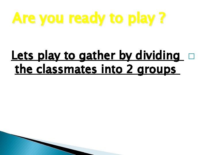 Are you ready to play ? Lets play to gather by dividing the classmates