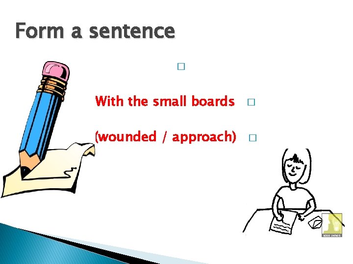 Form a sentence � With the small boards � (wounded / approach) � 