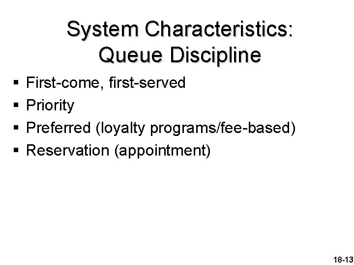 System Characteristics: Queue Discipline § § First-come, first-served Priority Preferred (loyalty programs/fee-based) Reservation (appointment)