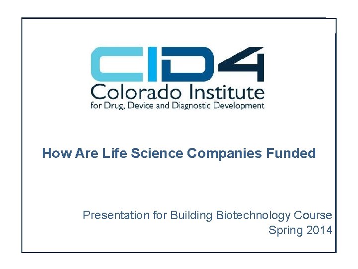 How Are Life Science Companies Funded Presentation for Building Biotechnology Course Spring 2014 How Are Life Science Companies Funded Presentation for Building Biotechnology Course Spring 2014