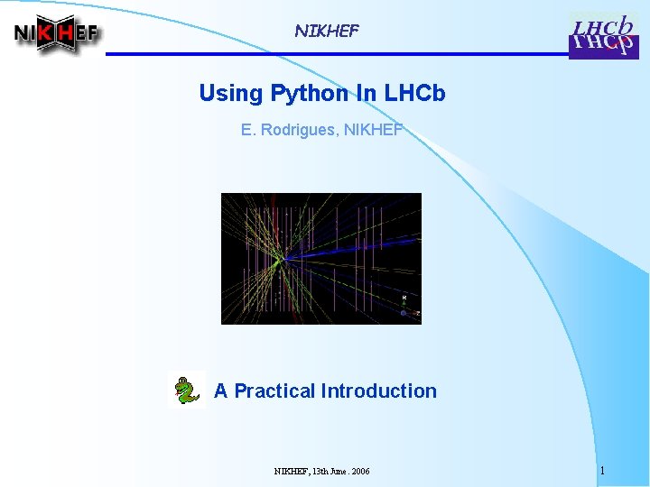 NIKHEF Using Python In LHCb E. Rodrigues, NIKHEF A Practical Introduction NIKHEF, 13 th
