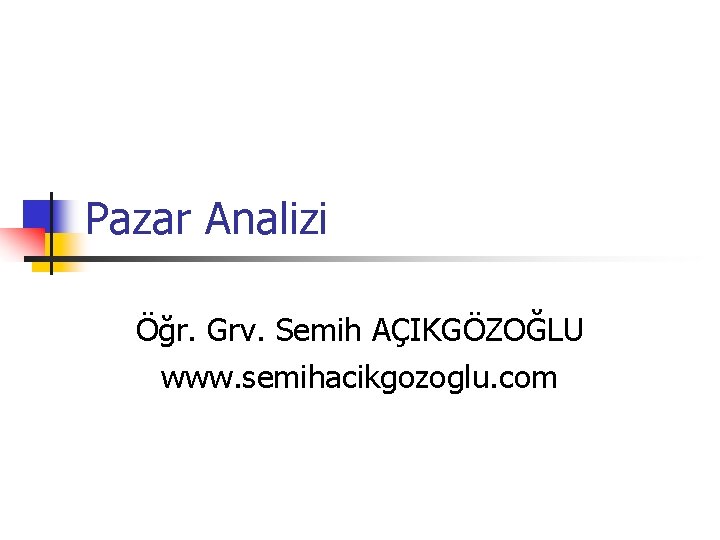 Pazar Analizi Öğr. Grv. Semih AÇIKGÖZOĞLU www. semihacikgozoglu. com 